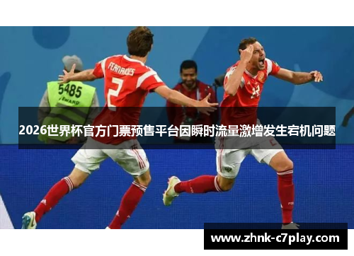 2026世界杯官方门票预售平台因瞬时流量激增发生宕机问题
