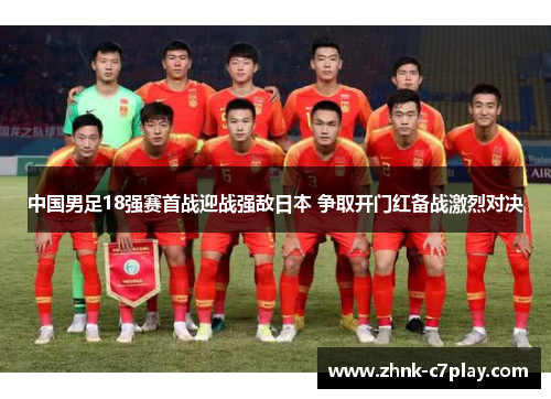 中国男足18强赛首战迎战强敌日本 争取开门红备战激烈对决