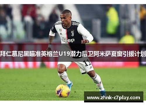 拜仁慕尼黑瞄准英格兰U19潜力后卫阿米萨夏窗引援计划