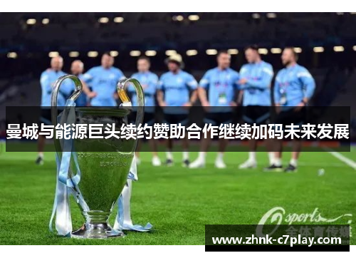 曼城与能源巨头续约赞助合作继续加码未来发展