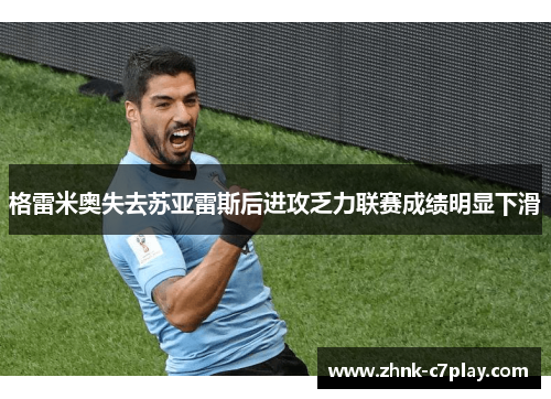 格雷米奥失去苏亚雷斯后进攻乏力联赛成绩明显下滑