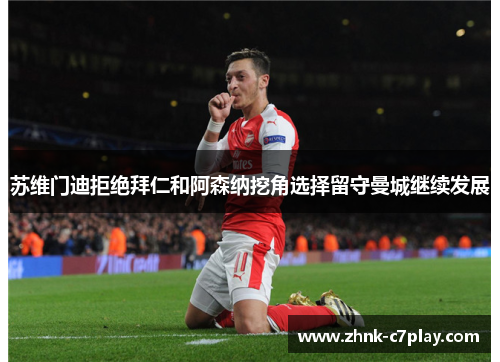 苏维门迪拒绝拜仁和阿森纳挖角选择留守曼城继续发展