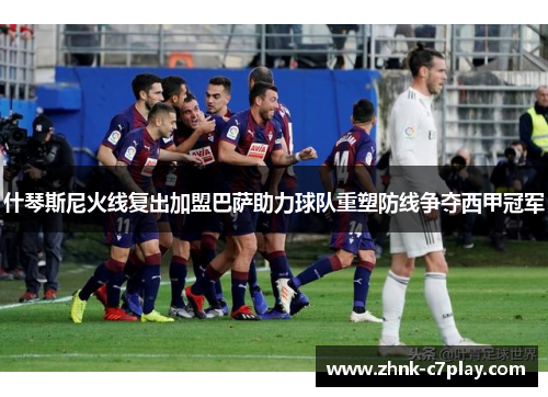 什琴斯尼火线复出加盟巴萨助力球队重塑防线争夺西甲冠军