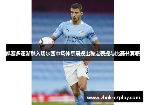 凯塞多逐渐融入切尔西中场体系展现出稳定表现与比赛节奏感