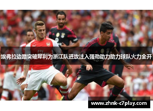 埃弗拉边路突破犀利为浙江队进攻注入强劲动力助力球队火力全开