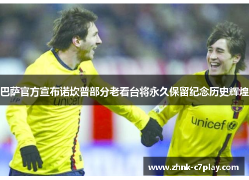 巴萨官方宣布诺坎普部分老看台将永久保留纪念历史辉煌