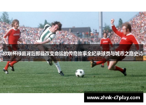欧联杯绿茵背后那些改变命运的传奇故事全纪录球员与城市之路史诗
