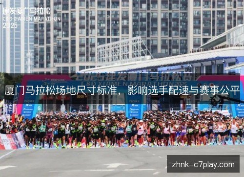 厦门马拉松场地尺寸标准，影响选手配速与赛事公平