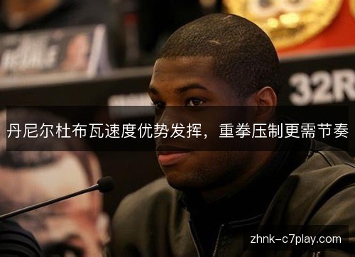 丹尼尔杜布瓦速度优势发挥，重拳压制更需节奏